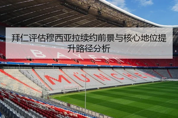 拜仁评估穆西亚拉续约前景与核心地位提升路径分析