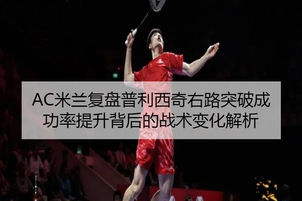 AC米兰复盘普利西奇右路突破成功率提升背后的战术变化解析