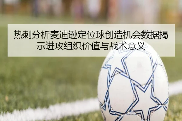 热刺分析麦迪逊定位球创造机会数据揭示进攻组织价值与战术意义