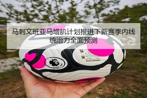 马刺文班亚马增肌计划推进下新赛季内线统治力全面预测